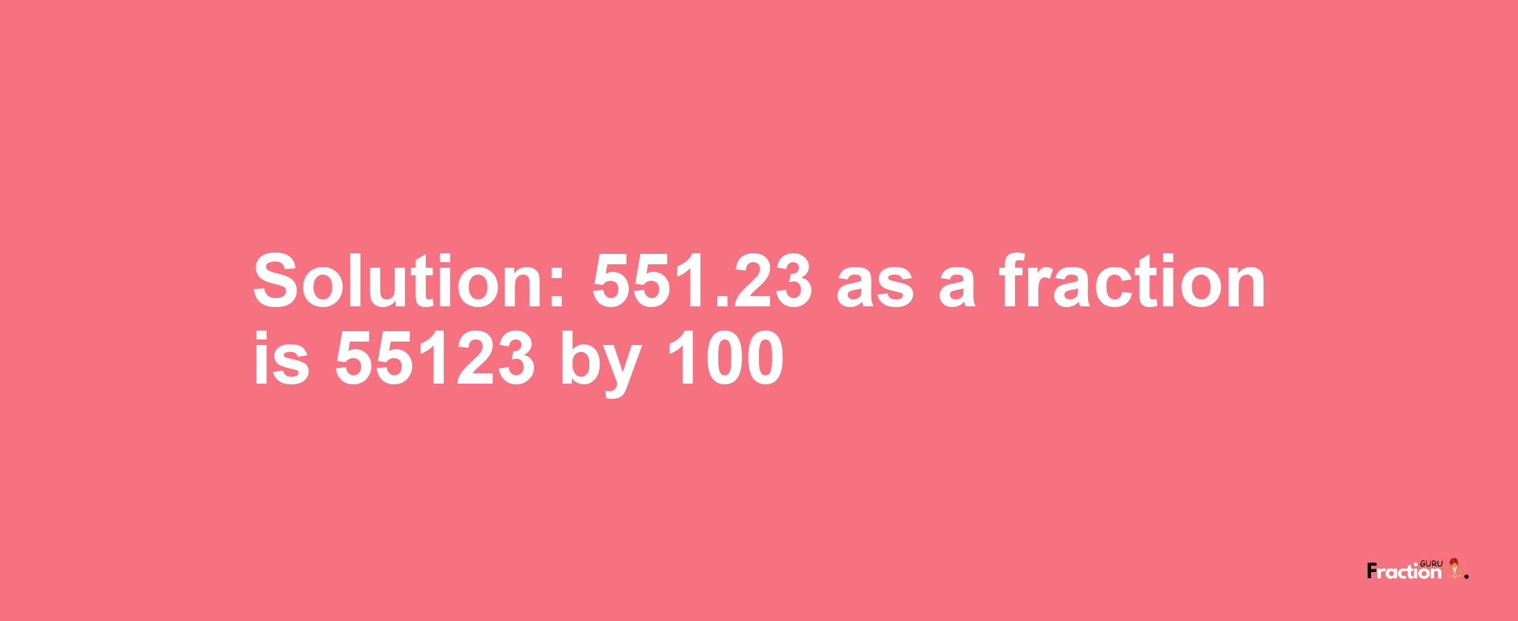 Solution:551.23 as a fraction is 55123/100